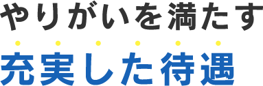 やりがいを満たす大手ならではの充実した待遇