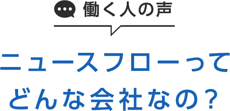 働く人の声　ニュースフローってどんな会社なの？